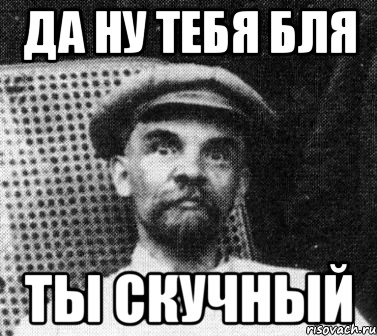 Да ну тебя бля Ты скучный, Мем   Ленин удивлен