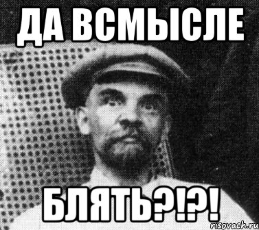 Да блять. Всмысле. Да всмысле. Всмысле Мем. Всмысле жжжжжжжжжига?.