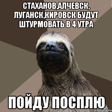 Утром пойдешь. Стаханов Мем. Луганск мемы. Мемы с ленивцами с днем рождения. Ленивец стартер Мем.