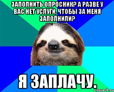 ЗАПОЛНИТЬ ОПРОСНИК? А разве у вас нет услуги, чтобы за меня заполнили? Я ЗАПЛАЧУ., Мем Ленивец