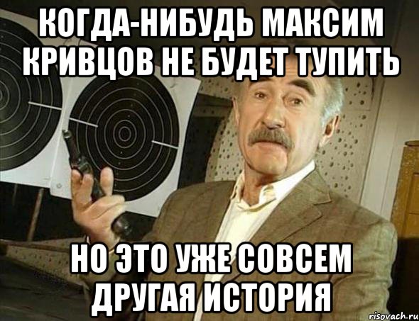 Когда-нибудь Максим Кривцов не будет тупить но это уже совсем другая история, Мем Но это уже совсем другая история