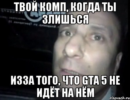 твой комп, когда ты злишься изза того, что gta 5 не идёт на нём, Мем Ломай меня полностью