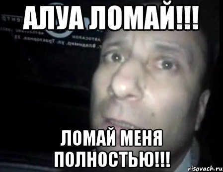 Алуа ломай!!! Ломай меня полностью!!!, Мем Ломай меня полностью