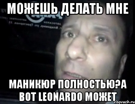 Можешь делать мне маникюр полностью?А вот Leonardo может, Мем Ломай меня полностью