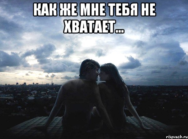 Как же мне тебя не хватает... 