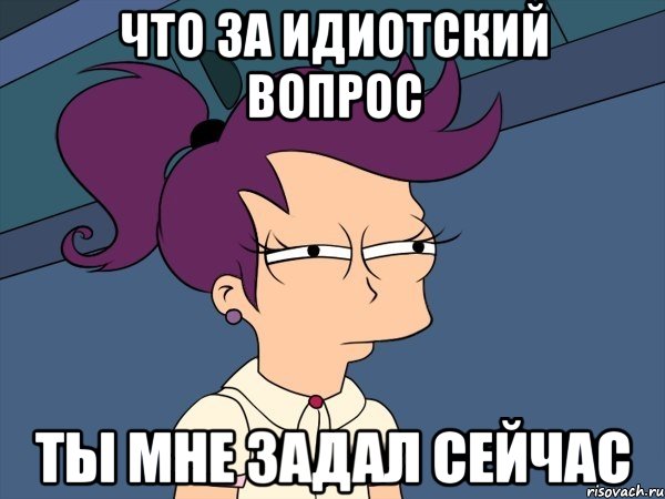 Ну сейчас задам. Что за идиотские вопросы?. Адекватные мемы. Дурацкие вопросы. Дурацкий вопрос Мем.