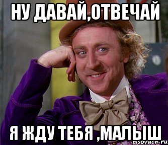 Что ответить на давай. Давай отвечай. Ну давайте ответьте мне. Давай же. Жду тебя мой малыш.