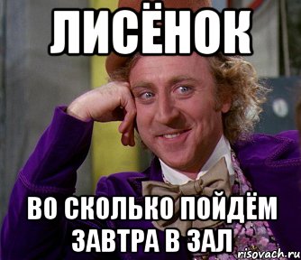 Во сколько пойдем. А ты во сколько пойдешь. Пойду завтра в зал Мем. Во сколько в зал Мем.