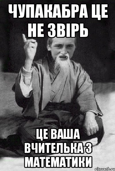 Чупакабра це не звірь Це ваша вчителька з математики, Мем Мудрий паца