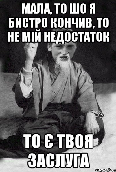 Мала, то шо я бистро кончив, то не мій недостаток то є твоя заслуга, Мем Мудрий паца