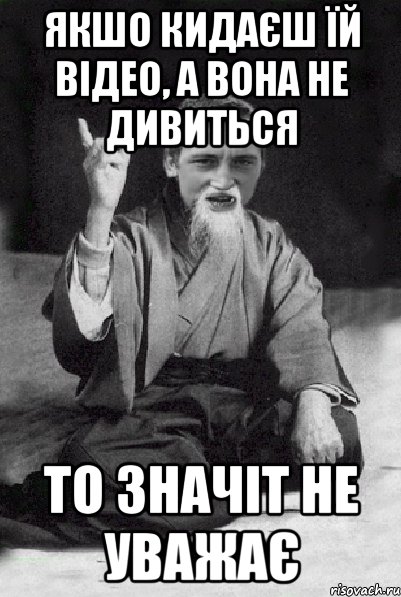 якшо кидаєш їй відео, а вона не дивиться то значіт не уважає, Мем Мудрий паца