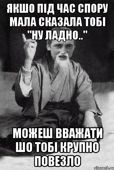 Якшо під час спору мала сказала тобі "ну ладно.." Можеш вважати шо тобі крупно повезло, Мем Мудрий паца