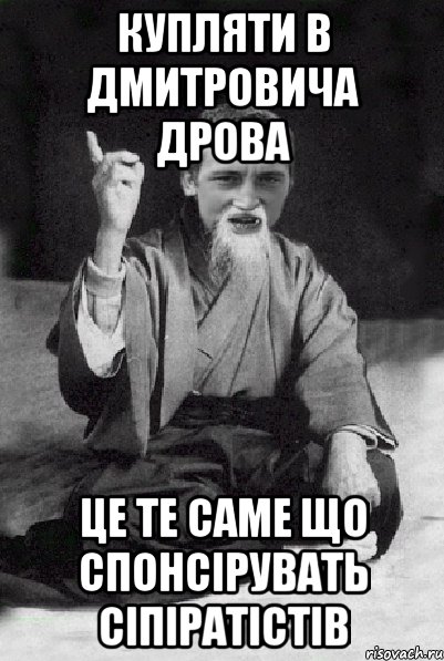 Купляти в Дмитровича дрова це те саме що спонсірувать Сіпіратістів, Мем Мудрий паца