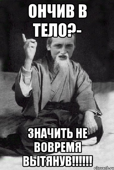 Ончив в тело?- значить не вовремя вытянув!!!!!!, Мем Мудрий паца