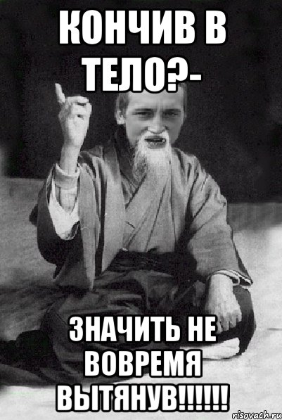 Кончив в тело?- значить не вовремя вытянув!!!!!!, Мем Мудрий паца