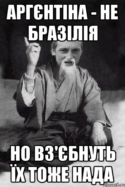 Аргєнтіна - не Бразілія Но вз'єбнуть їх тоже нада, Мем Мудрий паца