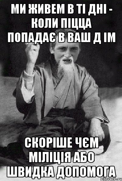 ми живем в ті дні - коли піцца попадає в ваш д ім скоріше чєм міліція або швидка допомога, Мем Мудрий паца