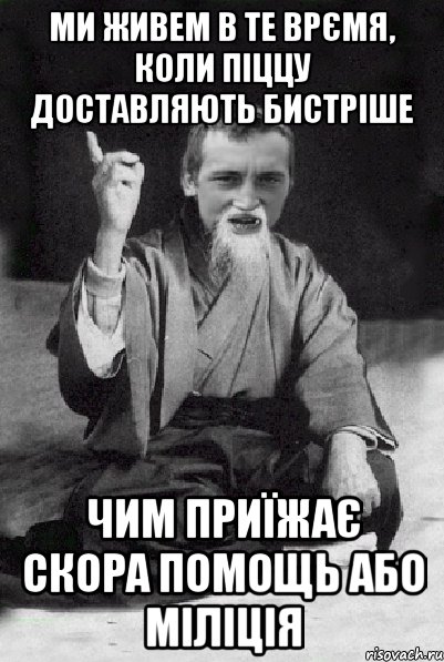 Ми живем в те врємя, коли піццу доставляють бистріше чим приїжає скора помощь або міліція, Мем Мудрий паца