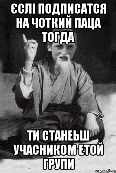 єслі подписатся на чоткий паца тогда ти станеьш учасником етой групи, Мем Мудрий паца