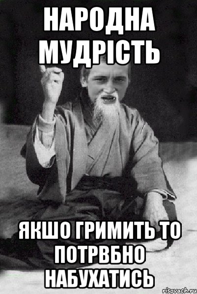 Народна мудрість Якшо гримить то потрвбно набухатись, Мем Мудрий паца