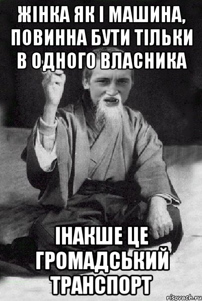 жінка як і машина, повинна бути тільки в одного власника інакше це громадський транспорт, Мем Мудрий паца