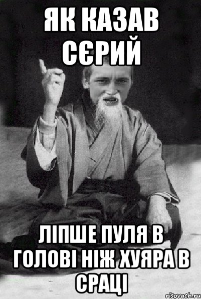 ЯК КАЗАВ СЄРИЙ ЛІПШЕ ПУЛЯ В ГОЛОВІ НІЖ ХУЯРА В СРАЦІ, Мем Мудрий паца