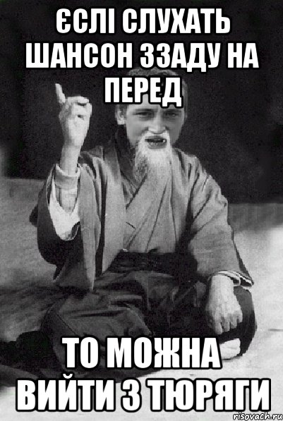 єслі слухать шансон ззаду на перед то можна вийти з тюряги, Мем Мудрий паца