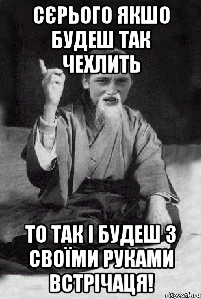 Сєрього якшо будеш так чехлить то так і будеш з своїми руками встрічаця!, Мем Мудрий паца