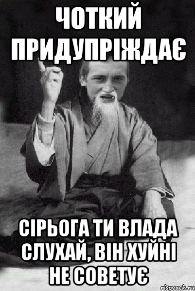 Чоткий придупріждає Сірьога ти Влада слухай, він хуйні не советує, Мем Мудрий паца