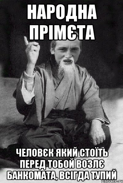 Народна прімєта Человєк який стоїть перед тобой возлє банкомата, всігда тупий, Мем Мудрий паца