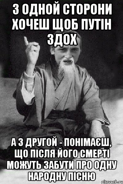 З одной сторони хочеш щоб путін здох а з другой - понімаєш, що після його смерті можуть забути про одну народну пісню, Мем Мудрий паца