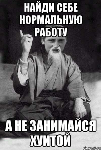 найди себе нормальную работу а не занимайся хуитой, Мем Мудрий паца