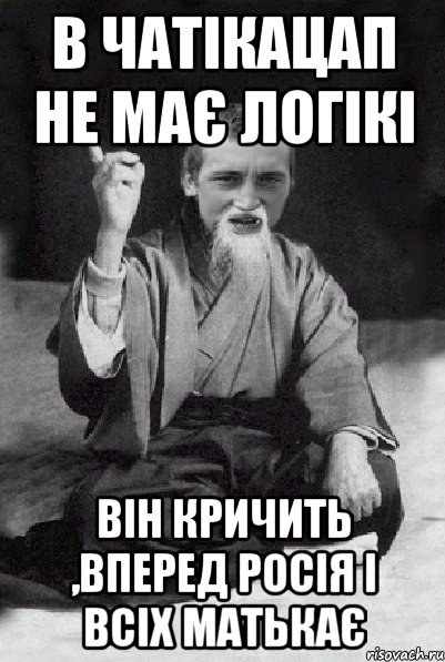 В чатікацап не має логікі Він кричить ,вперед росія і всіх матькає, Мем Мудрий паца