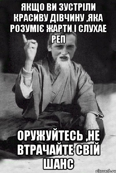 якщо ви зустріли красиву дівчину ,яка розуміє жарти і слухае реп оружуйтесь ,не втрачайте свій шанс, Мем Мудрий паца