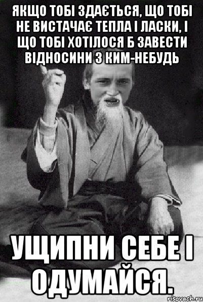 Якщо тобі здається, що тобі не вистачає тепла і ласки, і що тобі хотілося б завести відносини з ким-небудь ущипни себе і одумайся., Мем Мудрий паца