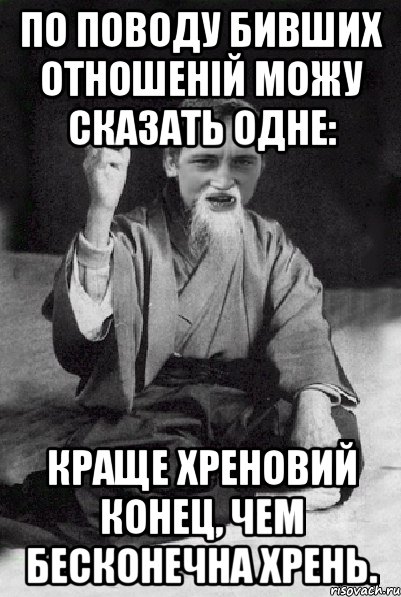 По поводу бивших отношеній можу сказать одне: краще хреновий конец, чем бесконечна хрень., Мем Мудрий паца