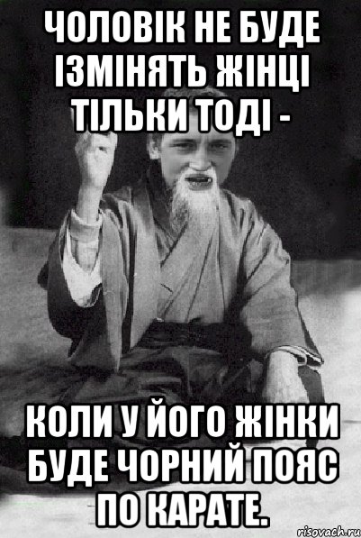 чоловік не буде ізмінять жінці тільки тоді - коли у його жінки буде чорний пояс по карате., Мем Мудрий паца