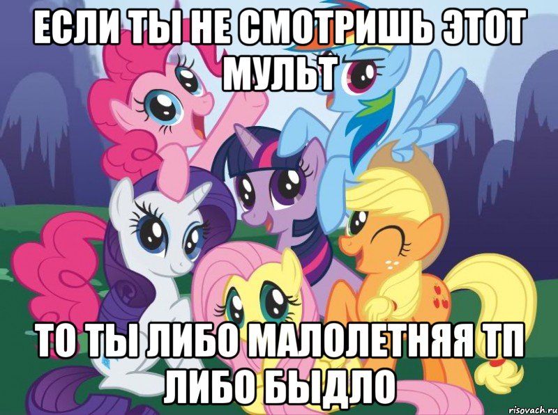 Если ты не смотришь этот мульт То ты либо малолетняя тп либо быдло, Мем My little pony