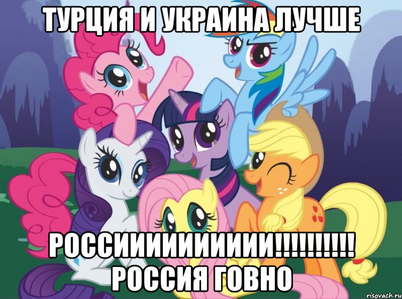 Турция и Украина Лучше РОССИИИИИИИИИИ!!!!!!!!!! РОССИЯ ГОВНО, Мем My little pony