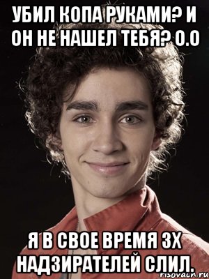 Убил копа руками? и он не нашел тебя? о.О Я в свое время 3х надзирателей слил., Мем Нейтан из Отбросов