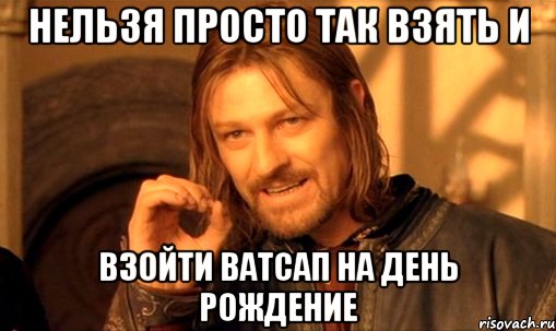 Нельзя просто так взять и Взойти ватсап на день рождение, Мем Нельзя просто так взять и (Боромир мем)