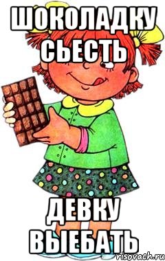 шоколадку сьесть девку выебать