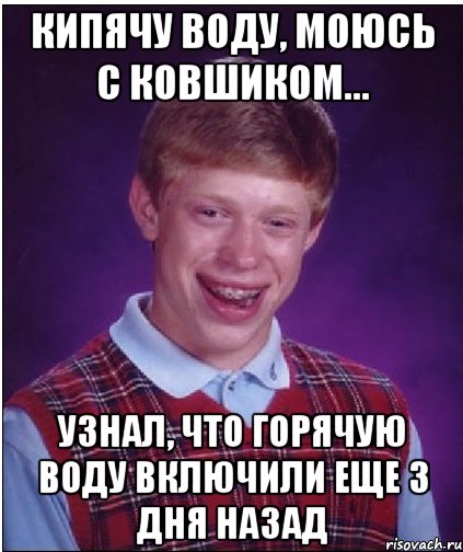 Кипячу воду, моюсь с ковшиком... Узнал, что горячую воду включили еще 3 дня назад, Мем Неудачник Брайан