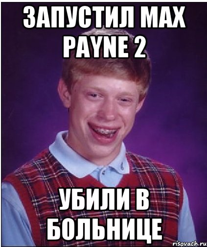 Запустил Max Payne 2 Убили в больнице, Мем Неудачник Брайан