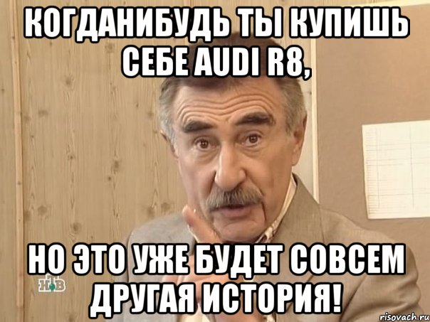 когданибудь ты купишь себе AUDI R8, но это уже будет совсем другая история!, Мем Каневский (Но это уже совсем другая история)