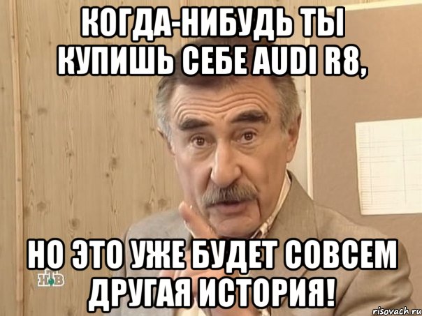 когда-нибудь ты купишь себе AUDI R8, но это уже будет совсем другая история!, Мем Каневский (Но это уже совсем другая история)