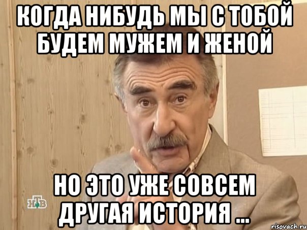 когда нибудь мы с тобой будем мужем и женой но это уже совсем другая история ..., Мем Каневский (Но это уже совсем другая история)