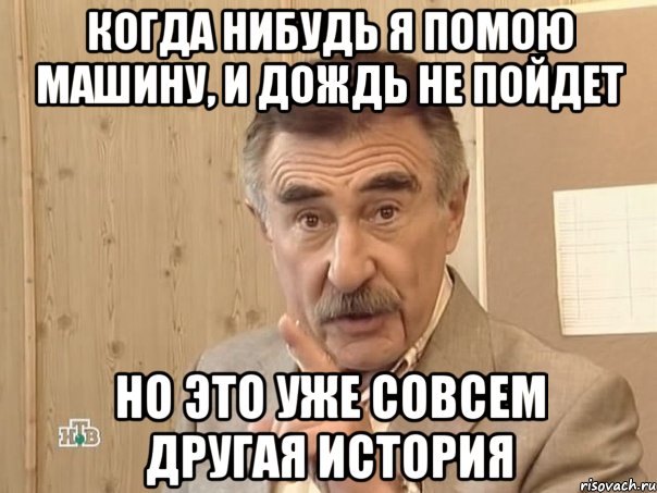 Когда нибудь я помою машину, и дождь не пойдет но это уже совсем другая история, Мем Каневский (Но это уже совсем другая история)