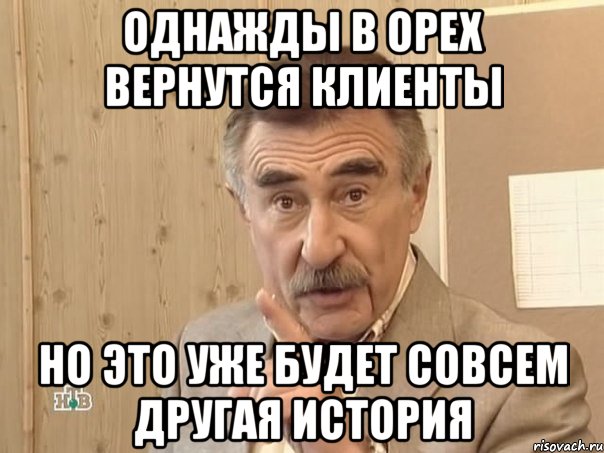 Однажды в ОРЕХ вернутся клиенты но это уже будет совсем другая история, Мем Каневский (Но это уже совсем другая история)