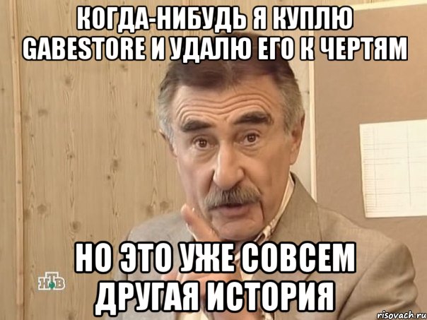 когда-нибудь я куплю gabestore и удалю его к чертям но это уже совсем другая история, Мем Каневский (Но это уже совсем другая история)